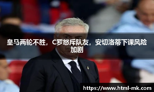 皇马两轮不胜，C罗怒斥队友，安切洛蒂下课风险加剧