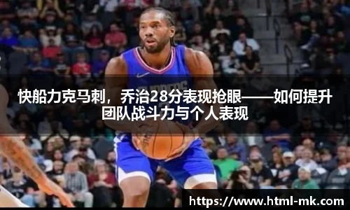 快船力克马刺,乔治28分表现抢眼——如何提升团队战斗力与个人表现