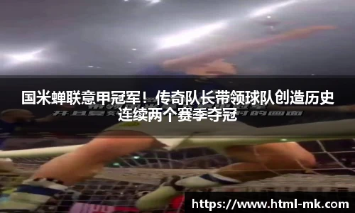 国米蝉联意甲冠军！传奇队长带领球队创造历史连续两个赛季夺冠