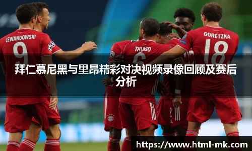拜仁慕尼黑与里昂精彩对决视频录像回顾及赛后分析