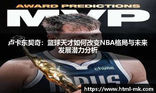 卢卡东契奇：篮球天才如何改变NBA格局与未来发展潜力分析