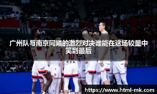 广州队与南京同曦的激烈对决谁能在这场较量中笑到最后