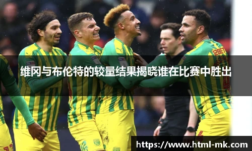 维冈与布伦特的较量结果揭晓谁在比赛中胜出