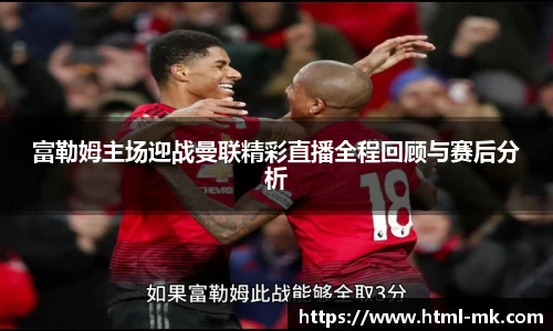 富勒姆主场迎战曼联精彩直播全程回顾与赛后分析