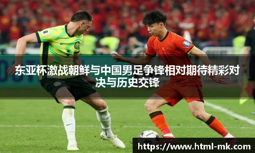 东亚杯激战朝鲜与中国男足争锋相对期待精彩对决与历史交锋
