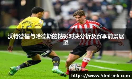沃特德福与哈德斯的精彩对决分析及赛季前景展望