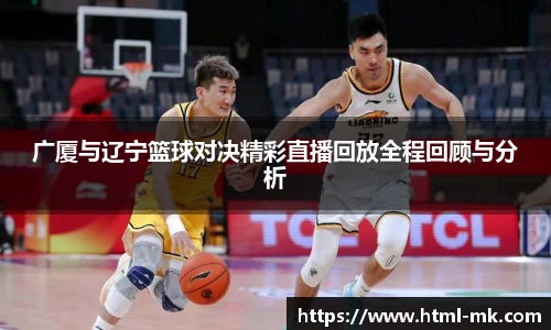 广厦与辽宁篮球对决精彩直播回放全程回顾与分析