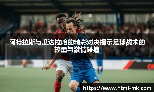 阿特拉斯与瓜达拉哈的精彩对决揭示足球战术的较量与激情碰撞