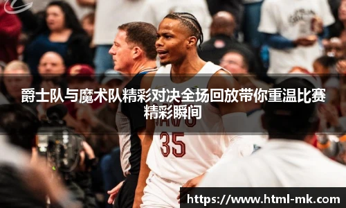 爵士队与魔术队精彩对决全场回放带你重温比赛精彩瞬间