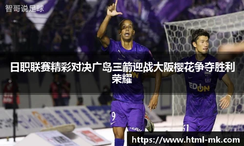 日职联赛精彩对决广岛三箭迎战大阪樱花争夺胜利荣耀