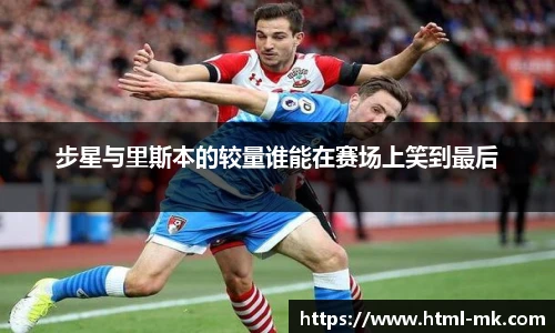 步星与里斯本的较量谁能在赛场上笑到最后