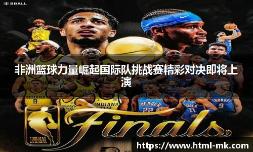 非洲篮球力量崛起国际队挑战赛精彩对决即将上演