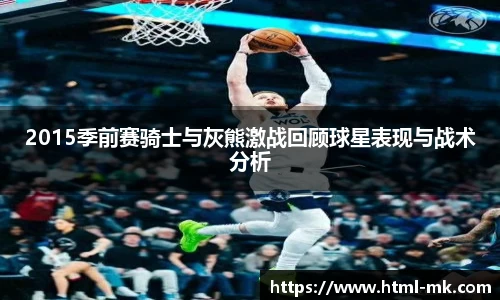 2015季前赛骑士与灰熊激战回顾球星表现与战术分析